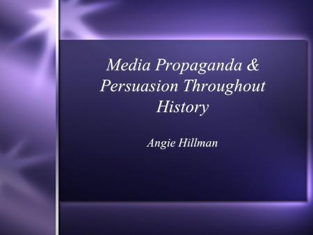 Media Propaganda & Persuasion Throughout History Angie Hillman.