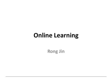 Online Learning Rong Jin. Batch Learning Given a collection of training examples D Learning a classification model from D What if training examples are.