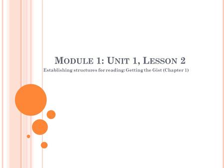 M ODULE 1: U NIT 1, L ESSON 2 Establishing structures for reading: Getting the Gist (Chapter 1)