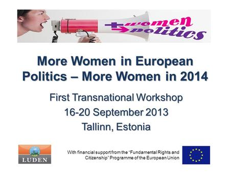 More Women in European Politics – More Women in 2014 First Transnational Workshop 16-20 September 2013 Tallinn, Estonia With financial support from the.