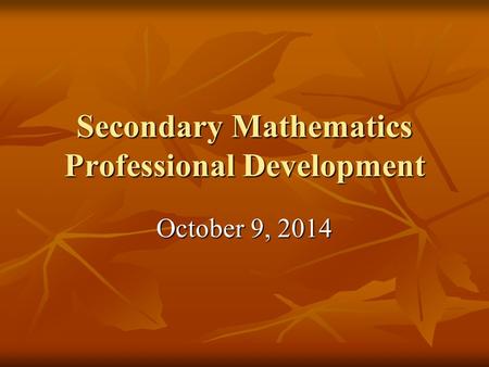 Secondary Mathematics Professional Development October 9, 2014.