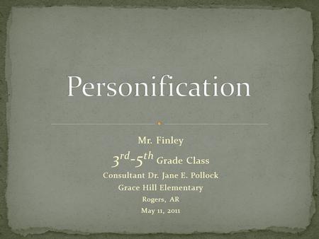 Mr. Finley 3 rd -5 th Grade Class Consultant Dr. Jane E. Pollock Grace Hill Elementary Rogers, AR May 11, 2011.