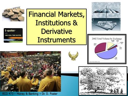 Financial Markets, Institutions & Derivative Instruments ECO 473 – Money & Banking – Dr. D. Foster.