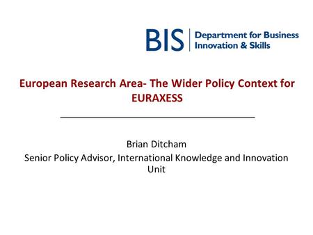 European Research Area- The Wider Policy Context for EURAXESS Brian Ditcham Senior Policy Advisor, International Knowledge and Innovation Unit.