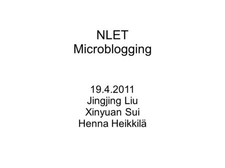 NLET Microblogging 19.4.2011 Jingjing Liu Xinyuan Sui Henna Heikkilä.