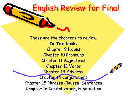 English Review for Final These are the chapters to review. In Textbook: Chapter 9 Nouns Chapter 10 Pronouns Chapter 11 Adjectives Chapter 12 Verbs Chapter.