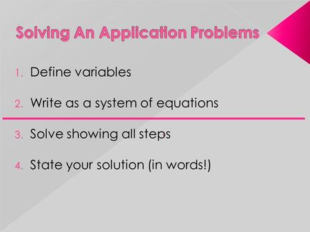 1. Define variables 2. Write as a system of equations 3. Solve showing all steps 4. State your solution (in words!)