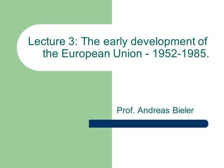 Lecture 3: The early development of the European Union - 1952-1985. Prof. Andreas Bieler.