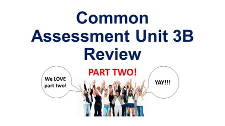 Common Assessment Unit 3B Review PART TWO! We LOVE part two! YAY!!!