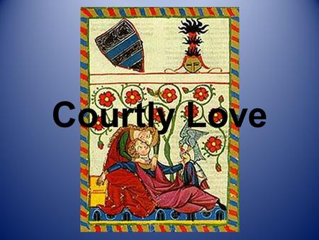 Courtly Love. Courtly Love known in medieval France as fine love or fin amour originated with troubadours of late 11th century promoted new form of.