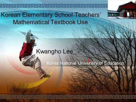 LOGO Kwangho Lee Korean Elementary School Teachers’ Mathematical Textbook Use Korea National University of Education.