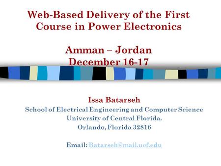 Web-Based Delivery of the First Course in Power Electronics Amman – Jordan December 16-17 Issa Batarseh School of Electrical Engineering and Computer Science.