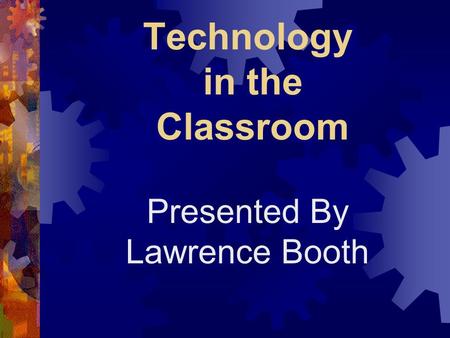 Technology in the Classroom Presented By Lawrence Booth.