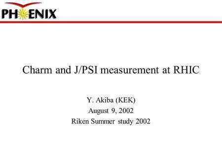 Charm and J/PSI measurement at RHIC Y. Akiba (KEK) August 9, 2002 Riken Summer study 2002.