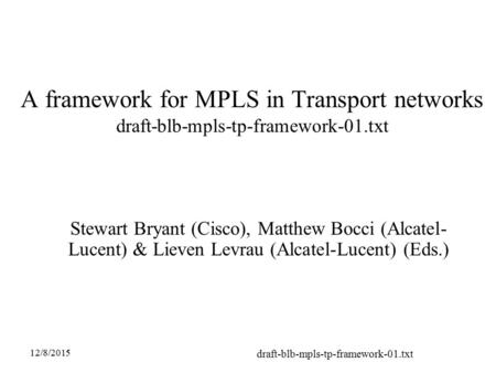 12/8/2015 draft-blb-mpls-tp-framework-01.txt A framework for MPLS in Transport networks draft-blb-mpls-tp-framework-01.txt Stewart Bryant (Cisco), Matthew.