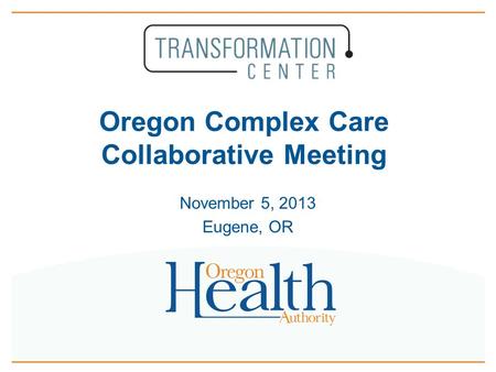 Oregon Complex Care Collaborative Meeting November 5, 2013 Eugene, OR.