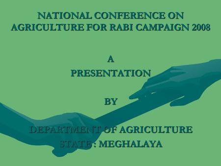 NATIONAL CONFERENCE ON AGRICULTURE FOR RABI CAMPAIGN 2008 APRESENTATIONBY DEPARTMENT OF AGRICULTURE STATE : MEGHALAYA.