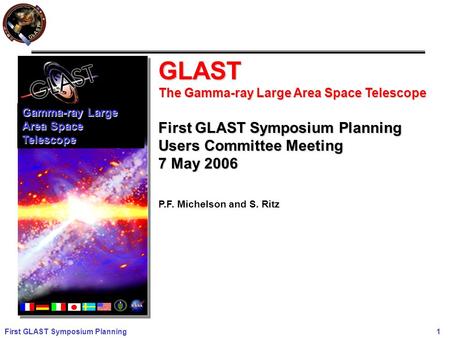 First GLAST Symposium Planning 1 GLAST The Gamma-ray Large Area Space Telescope First GLAST Symposium Planning Users Committee Meeting 7 May 2006 P.F.