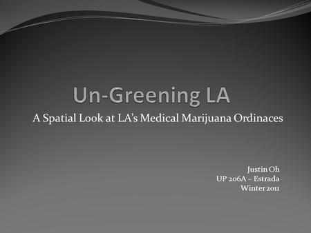 A Spatial Look at LA’s Medical Marijuana Ordinaces Justin Oh UP 206A – Estrada Winter 2011.