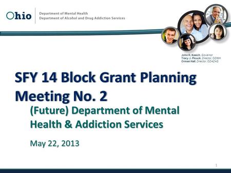 John R. Kasich, Governor Tracy J. Plouck, Director, ODMH Orman Hall, Director, ODADAS (Future) Department of Mental Health & Addiction Services May 22,