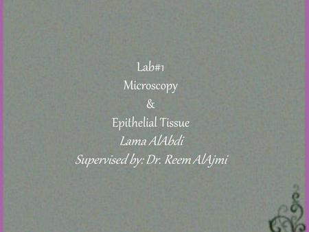 Lab#1 Microscopy & Epithelial Tissue Lama AlAbdi Supervised by: Dr. Reem AlAjmi.