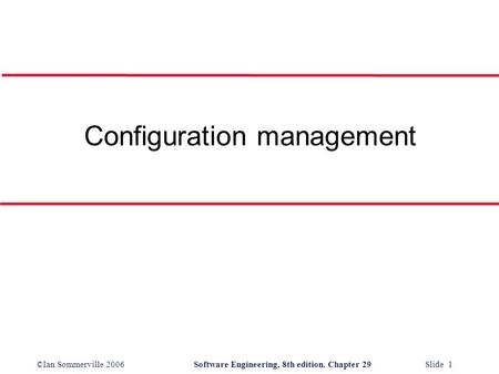 ©Ian Sommerville 2006Software Engineering, 8th edition. Chapter 29 Slide 1 Configuration management.