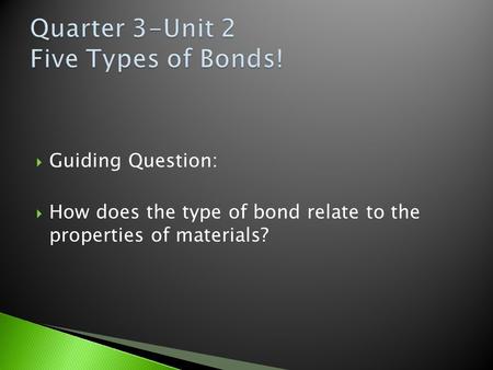  Guiding Question:  How does the type of bond relate to the properties of materials?