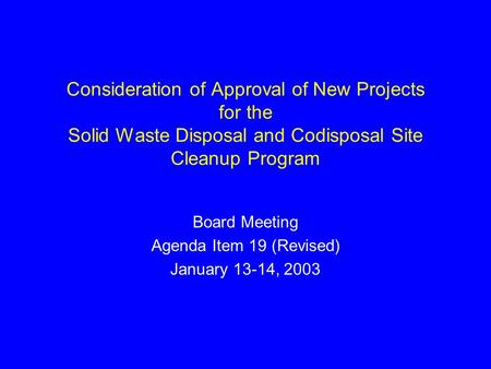 Consideration of Approval of New Projects for the Solid Waste Disposal and Codisposal Site Cleanup Program Board Meeting Agenda Item 19 (Revised) January.