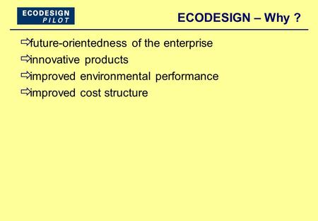 ECODESIGN – Why ?  future-orientedness of the enterprise  innovative products  improved environmental performance  improved cost structure.