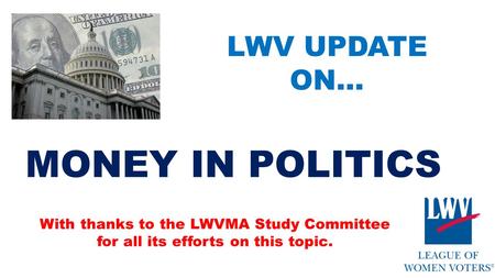 LWV UPDATE ON… With thanks to the LWVMA Study Committee for all its efforts on this topic. MONEY IN POLITICS.