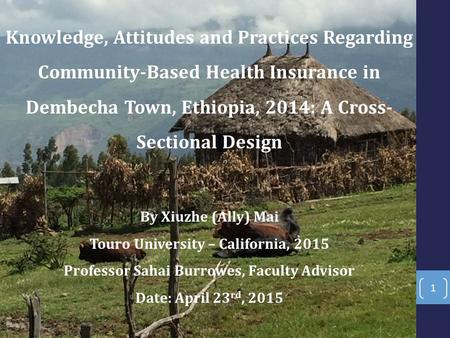 Knowledge, Attitudes and Practices Regarding Community-Based Health Insurance in Dembecha Town, Ethiopia, 2014: A Cross- Sectional Design By Xiuzhe (Ally)