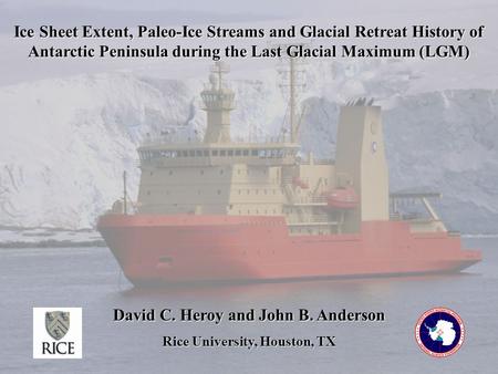 Ice Sheet Extent, Paleo-Ice Streams and Glacial Retreat History of Antarctic Peninsula during the Last Glacial Maximum (LGM) David C. Heroy and John B.