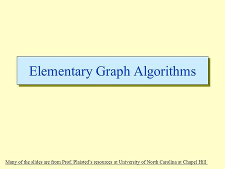 Elementary Graph Algorithms Many of the slides are from Prof. Plaisted’s resources at University of North Carolina at Chapel Hill.