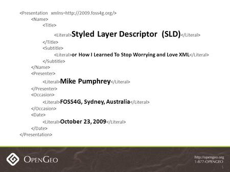 Styled Layer Descriptor (SLD) or How I Learned To Stop Worrying and Love XML Mike Pumphrey FOSS4G, Sydney, Australia October 23, 2009 1.