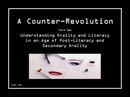 Sept. ‘01 Part Two Understanding Orality and Literacy in an Age of Post-Literacy and Secondary Orality A Counter-Revolution.