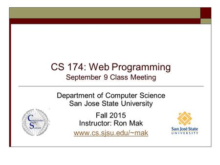 CS 174: Web Programming September 9 Class Meeting Department of Computer Science San Jose State University Fall 2015 Instructor: Ron Mak www.cs.sjsu.edu/~mak.