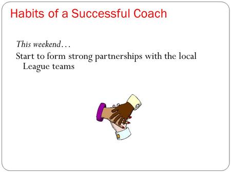 Habits of a Successful Coach This weekend… Start to form strong partnerships with the local League teams.