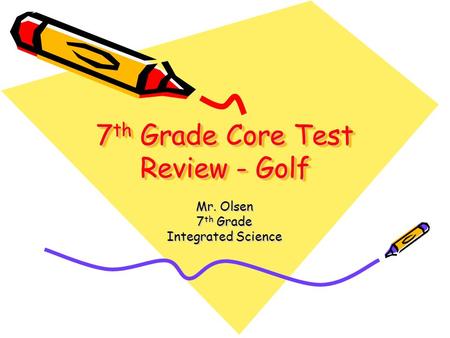 7 th Grade Core Test Review - Golf Mr. Olsen 7 th Grade Integrated Science.