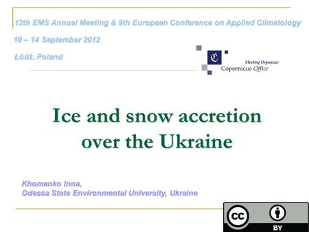 Ice and snow accretion over the Ukraine Khomenko Inna, Odessa State Environmental University, Ukraine 12th EMS Annual Meeting & 9th European Conference.