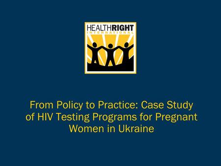 From Policy to Practice: Case Study of HIV Testing Programs for Pregnant Women in Ukraine.