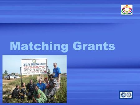 Matching Grants. What is a Matching Grants? Support international humanitarian service projects TRF matches contributions by clubs and districts in two.