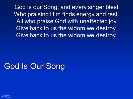 God Is Our Song N°022 God is our Song, and every singer blest Who praising Him finds energy and rest. All who praise God with unaffected joy Give back.