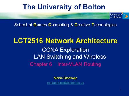 The University of Bolton School of Games Computing & Creative Technologies LCT2516 Network Architecture CCNA Exploration LAN Switching and Wireless Chapter.