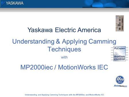 Understanding and Applying Camming Techniques with the MP2000iec and MotionWorks IEC 1 Yaskawa Electric America Understanding & Applying Camming Techniques.