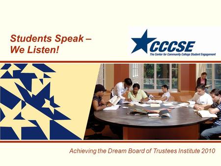 Achieving the Dream Board of Trustees Institute 2010 Students Speak – We Listen!