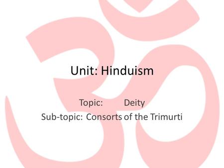 Unit: Hinduism Topic:Deity Sub-topic:Consorts of the Trimurti.