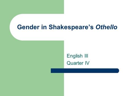 Gender in Shakespeare’s Othello English III Quarter IV.