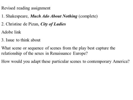 Revised reading assignment 1. Shakespeare, Much Ado About Nothing (complete) 2. Christine de Pizan, City of Ladies Adobe link 3. Issue to think about What.