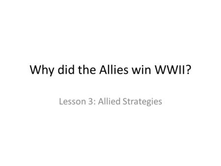 Why did the Allies win WWII? Lesson 3: Allied Strategies.