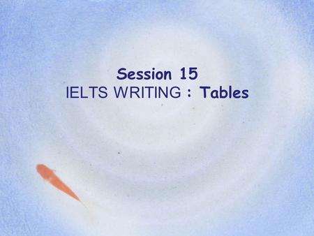 Session 15 IELTS WRITING : Tables. 2014LIU LINGLING2 Writing task five: tables Task description You will be given one table of figures. Your task is to.